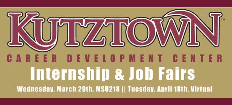 Graphic promoting the Career Development Center's Internship and Job Fairs. It reads "Kutztown University Career Development Center Internship & Job Fairs, Wednesday, March 29th, MSU 218, Tuesday, April 18th, Virtual."